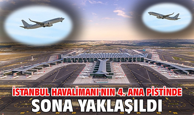 İstanbul Havalimanı'nın 4. ana pistinde sona yaklaşıldı