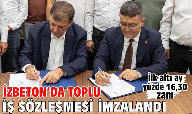 İZBETON’da toplu iş sözleşmesi imzalandı