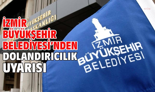 İzmir Büyükşehir Belediyesi’nden dolandırıcılık uyarısı
