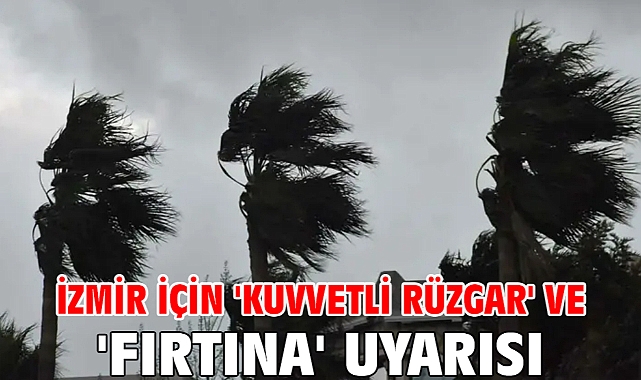 İzmir için 'kuvvetli rüzgar' ve 'fırtına' uyarısı
