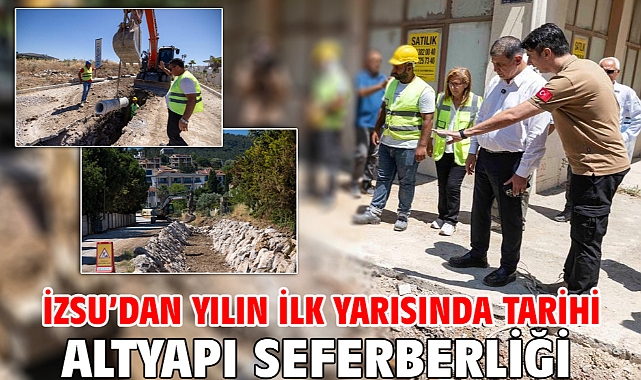 İZSU’dan yılın ilk yarısında tarihi altyapı seferberliği