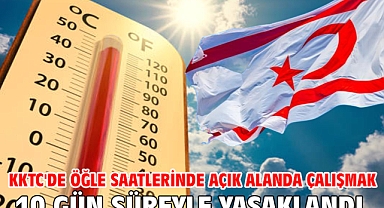 KKTC'de öğle saatlerinde açık alanda çalışmak 10 gün süreyle yasaklandı
