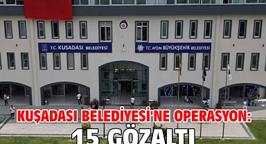 Kuşadası Belediyesi'ne operasyon: 15 gözaltı