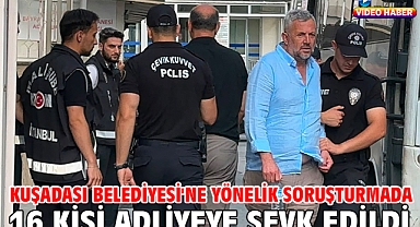 Kuşadası Belediyesi'ne yönelik soruşturmada 16 kişi adliyeye sevk edildi