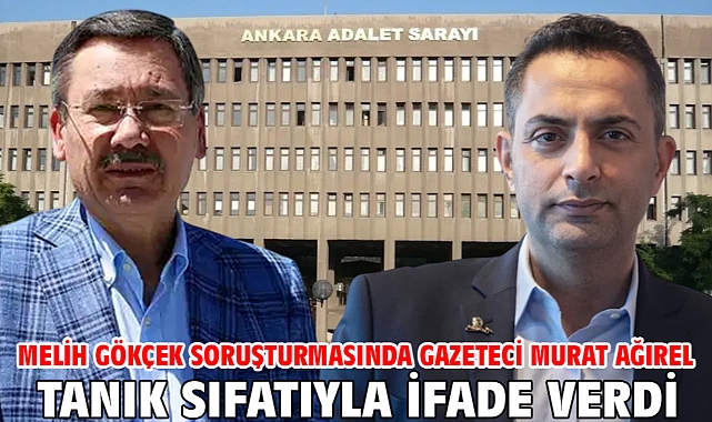 Melih Gökçek soruşturmasında gazeteci Murat Ağırel tanık sıfatıyla ifade verdi