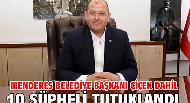 Menderes Belediye Başkanı Çiçek dahil 10 şüpheli tutuklandı