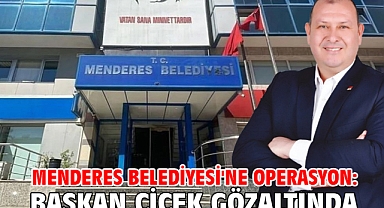 Menderes Belediyesi'ne operasyon: Başkan Çiçek gözaltında