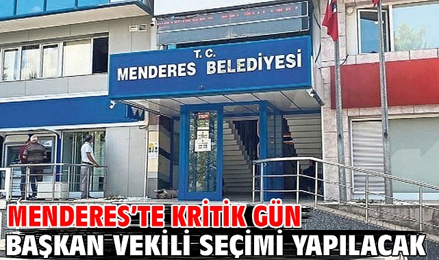 Menderes’te kritik gün Başkan Vekili seçimi yapılacak