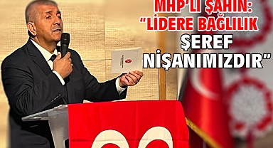 MHP’li Şahin: “Lidere Bağlılık Şeref Nişanımızdır”