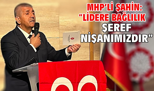 MHP’li Şahin: “Lidere Bağlılık Şeref Nişanımızdır”