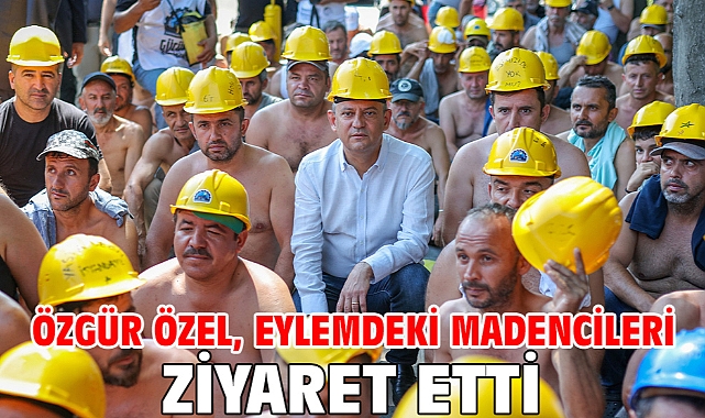 Özgür Özel, eylemdeki madencileri ziyaret etti