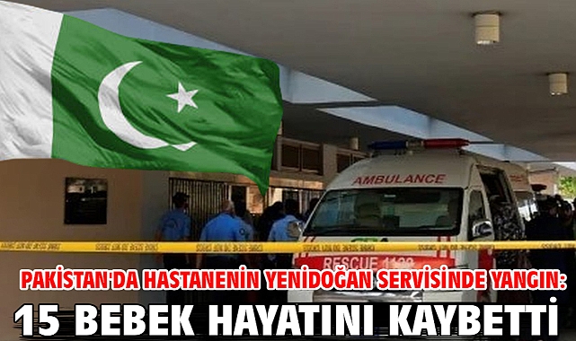 Pakistan'da hastanenin yenidoğan servisinde yangın: 15 bebek hayatını kaybetti