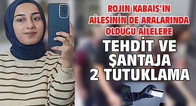 Rojin Kabaiş’in ailesinin de aralarında olduğu ailelere tehdit ve şantaja 2 tutuklama