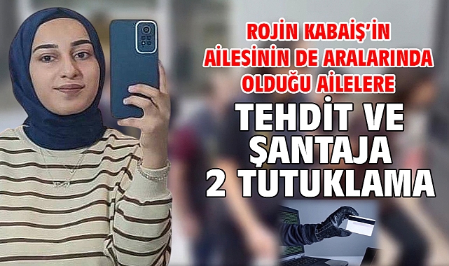 Rojin Kabaiş’in ailesinin de aralarında olduğu ailelere tehdit ve şantaja 2 tutuklama