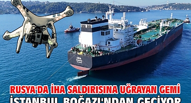Rusya'da İHA saldırısına uğrayan gemi İstanbul Boğazı'ndan geçiyor