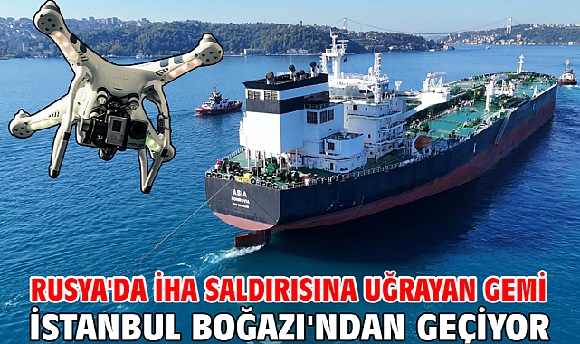 Rusya'da İHA saldırısına uğrayan gemi İstanbul Boğazı'ndan geçiyor