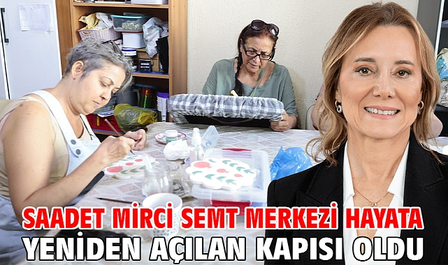 Saadet Mirci Semt Merkezi hayata yeniden açılan kapısı oldu