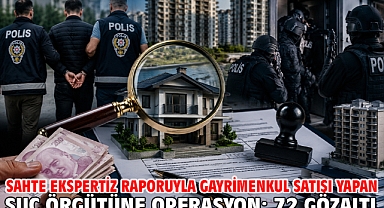 Sahte ekspertiz raporuyla gayrimenkul satışı yapan suç örgütüne operasyon; 72 gözaltı