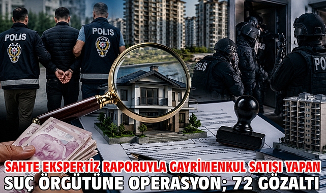 Sahte ekspertiz raporuyla gayrimenkul satışı yapan suç örgütüne operasyon; 72 gözaltı