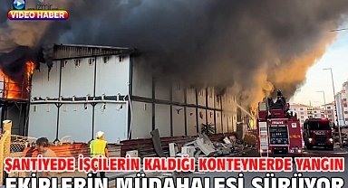 Şantiyede işçilerin kaldığı konteynerde yangın
