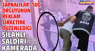 ‘Şapkalılar’ suç örgütünün reklam şirketine düzenlediği silahlı saldırı kamerada