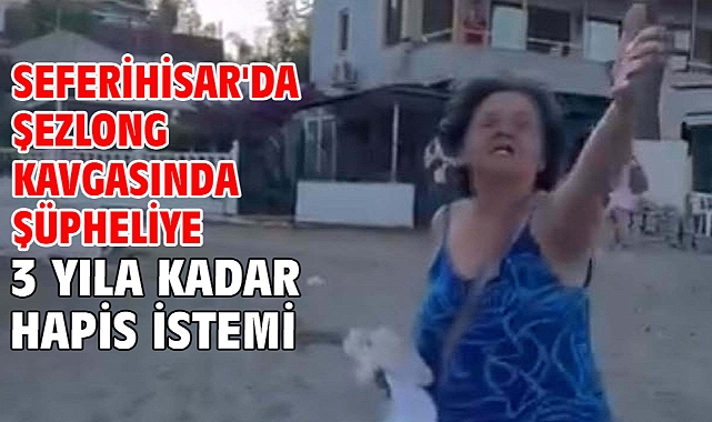 Seferihisar'da şezlong kavgasında şüpheliye 3 yıla kadar hapis istemi