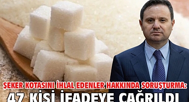 Şeker kotasını ihlal edenler hakkında soruşturma: 47 kişi ifadeye çağrıldı