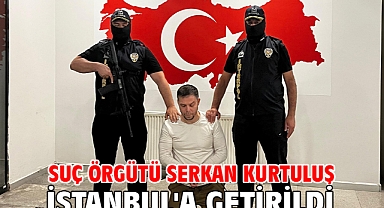 Suç örgütü Serkan Kurtuluş İstanbul'a getirildi