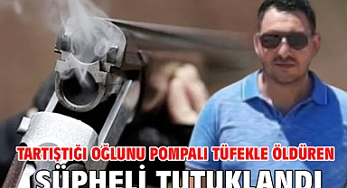 Tartıştığı oğlunu pompalı tüfekle öldüren şüpheli tutuklandı