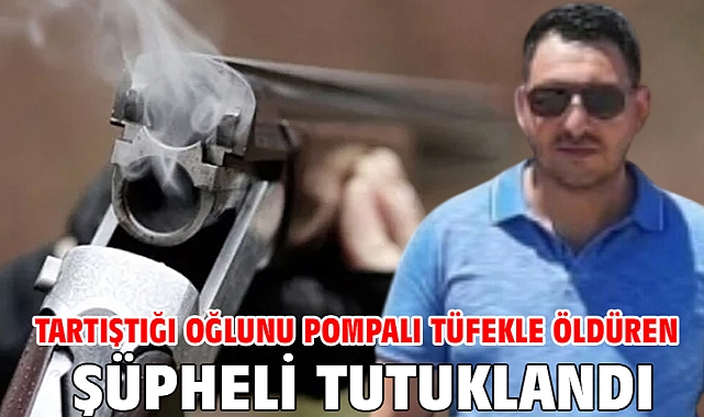 Tartıştığı oğlunu pompalı tüfekle öldüren şüpheli tutuklandı