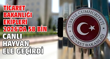 Ticaret Bakanlığı ekipleri 2026'da 58 bin canlı hayvan ele geçirdi