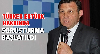 Türker Ertürk hakkında soruşturma başlatıldı