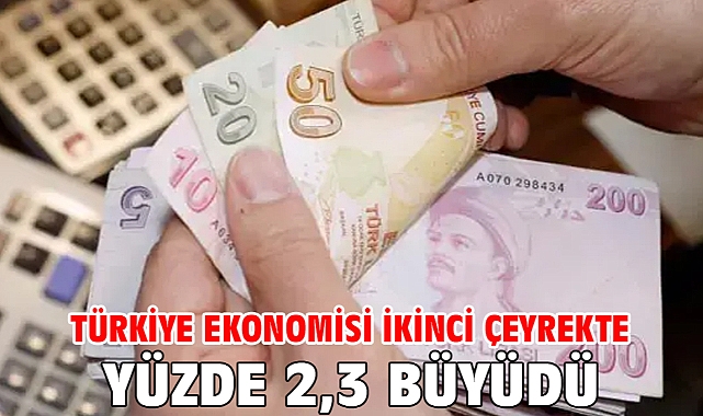 Türkiye ekonomisi ikinci çeyrekte yüzde 2,3 büyüdü