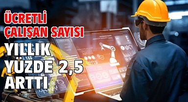 Ücretli çalışan sayısı yıllık yüzde 2,5 arttı