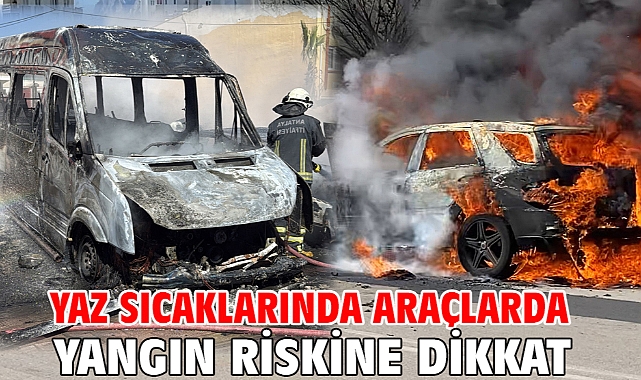 Yaz sıcaklarında araçlarda yangın riskine dikkat