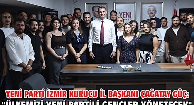 YENİ Parti İzmir Kurucu İl Başkanı Çağatay Güç:
