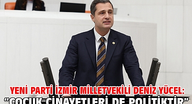 Yeni Parti İzmir Milletvekili Deniz Yücel: “Çocuk Cinayetleri de Politiktir”