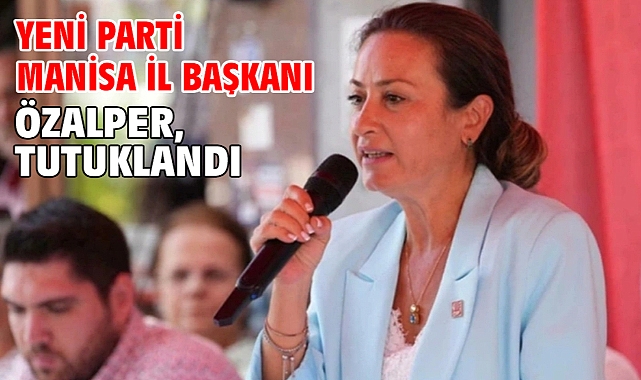 Yeni Parti Manisa İl Başkanı Özalper, tutuklandı
