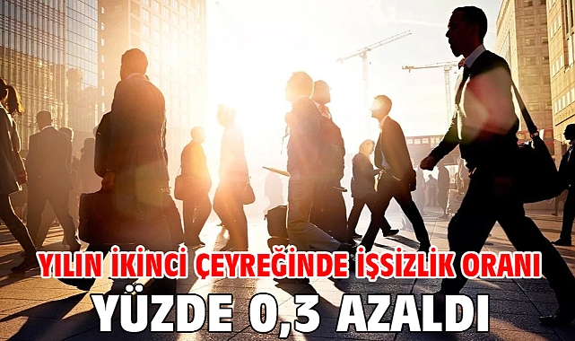 Yılın ikinci çeyreğinde işsizlik oranı yüzde 0,3 azaldı