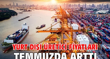 Yurt dışı üretici fiyatları temmuzda arttı