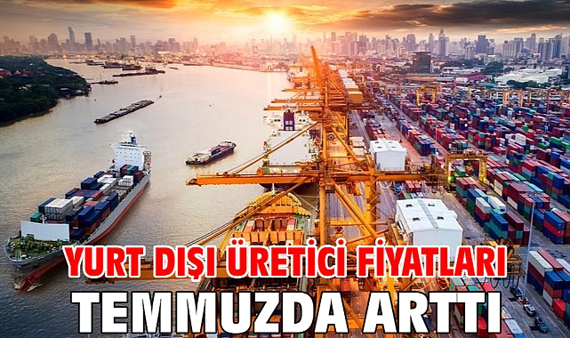 Yurt dışı üretici fiyatları temmuzda arttı