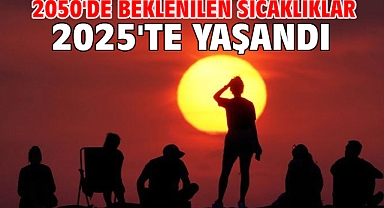 2050'de beklenilen sıcaklıklar 2025'te yaşandı