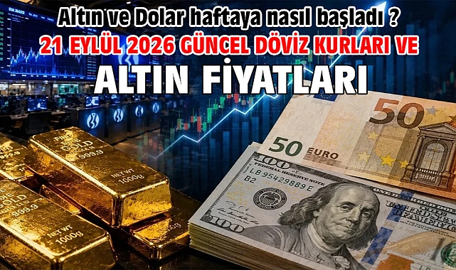 21 Eylül 2026 Güncel Döviz Kurları ve Altın Fiyatları. Altın ve Dolar haftaya nasıl başladı ?