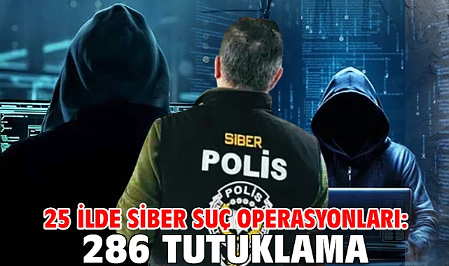 25 ilde siber suç operasyonları: 286 tutuklama