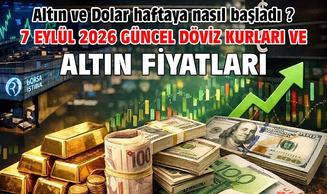 7 Eylül 2026 Güncel Döviz Kurları ve Altın Fiyatları. Altın ve Dolar haftaya nasıl başladı ?