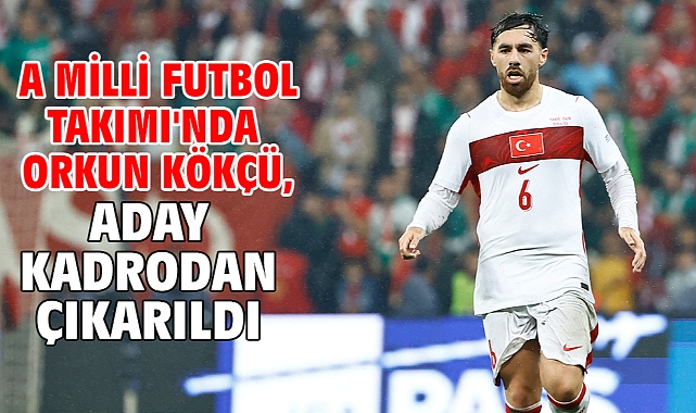 A Milli Futbol Takımı'nda Orkun Kökçü, aday kadrodan çıkarıldı
