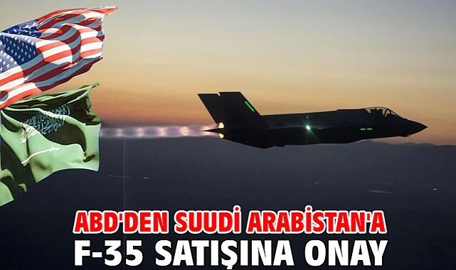 ABD'den Suudi Arabistan'a F-35 satışına onay