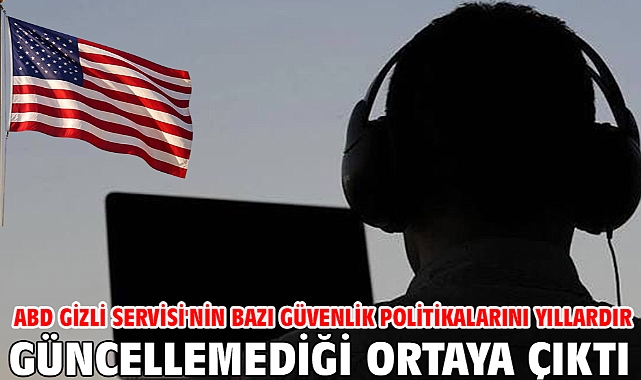 ABD Gizli Servisi'nin bazı güvenlik politikalarını yıllardır güncellemediği ortaya çıktı