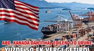 ABD, Kanada'dan ithal edilen 110 ürüne yüzde 50 ek vergi getirdi