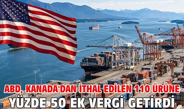ABD, Kanada'dan ithal edilen 110 ürüne yüzde 50 ek vergi getirdi